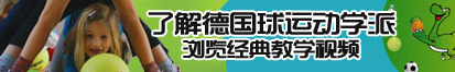 舔我bb在线播放了解德国球运动学派，浏览经典教学视频。